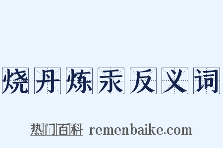 烧丹炼汞反义词是什么意思的图片